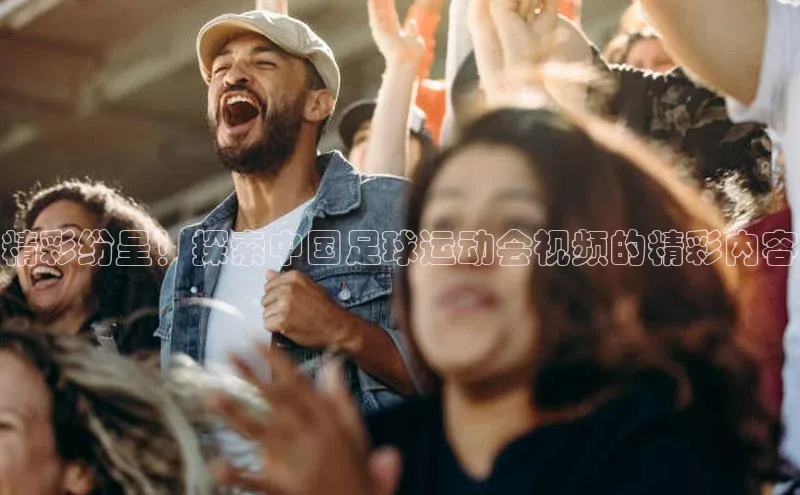 头号玩家龙八国际网址天键股份精彩纷呈！探索中国足球运动会视频的精彩内容