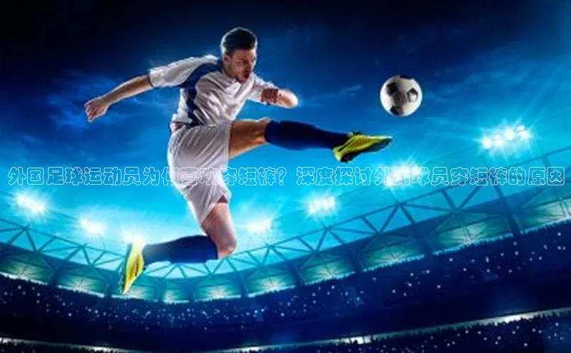 头玩官网登录入口百度大脑外国足球运动员为何喜欢穿短裤？深度探讨外籍球员穿短裤的原因