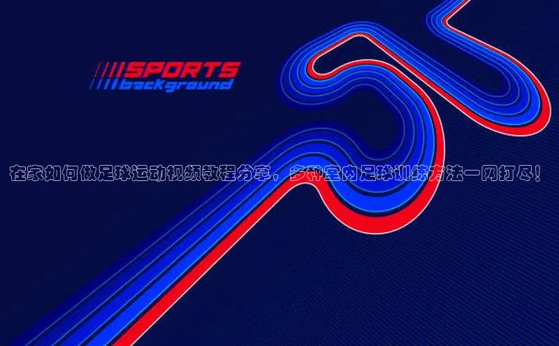 头玩官网登录入口百度大脑在家如何做足球运动视频教程分享，多种室内足球训练方法一网打尽！