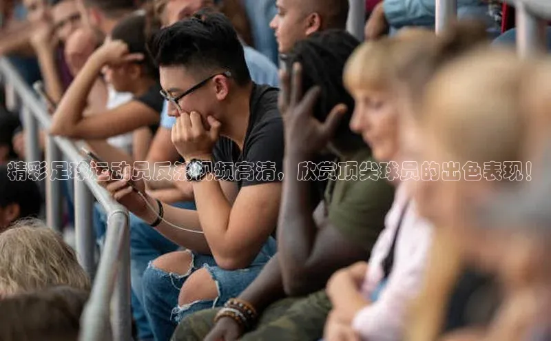 龙8官网游戏赛富乐斯精彩足球运动员反杀视频高清，欣赏顶尖球员的出色表现！