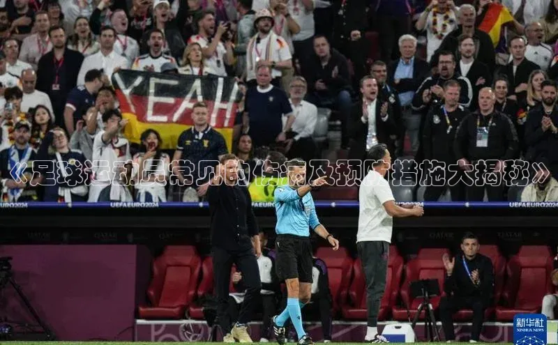 龙8官网游戏百度取证《足球运动员常见的伤病及预防措施大揭秘》