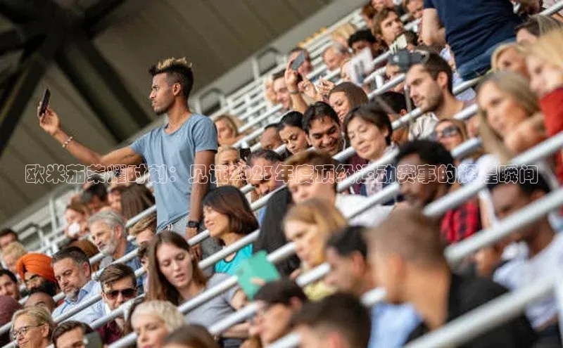 long8唯一中国官方网站阿里尔公司欧米茄荣耀时刻：见证2023年度顶级运动赛事的辉煌瞬间