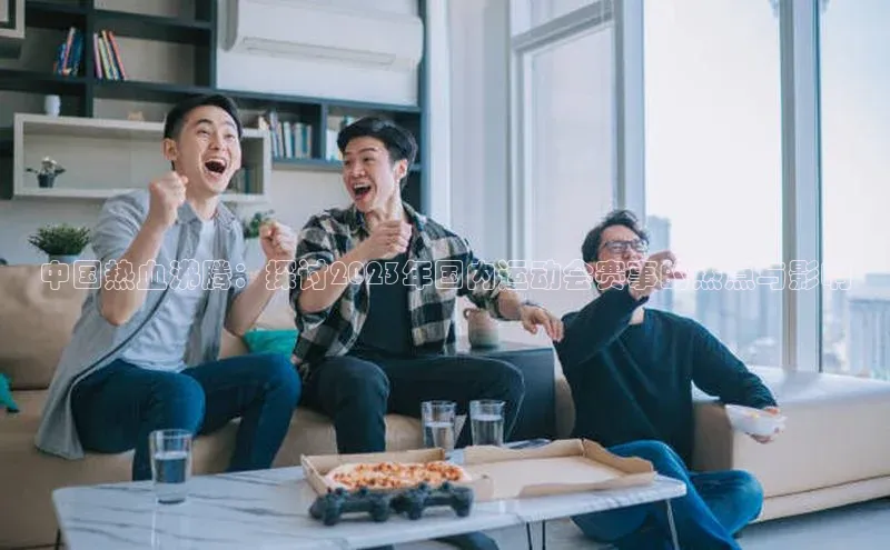 中国热血沸腾：探讨2023年国内运动会赛事的热点与影响