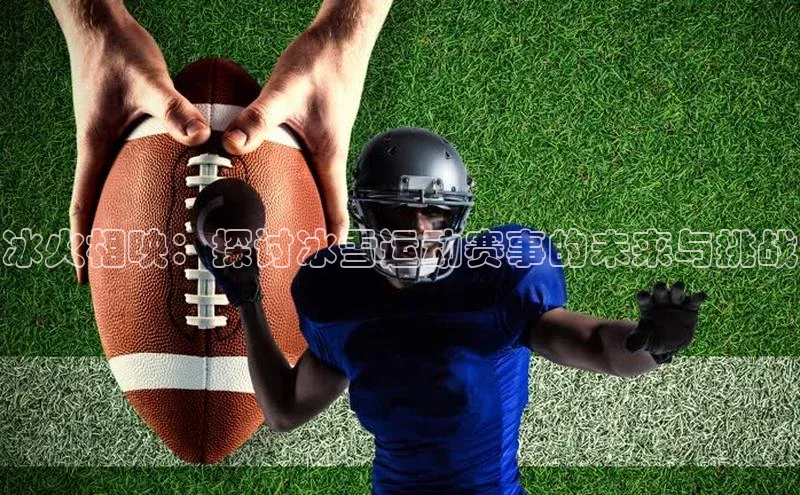 冰火相映：探讨冰雪运动赛事的未来与挑战