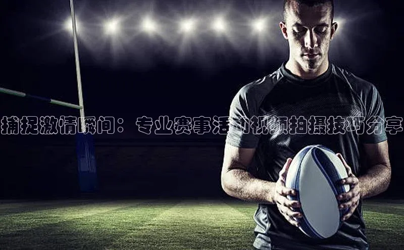 捕捉激情瞬间：专业赛事活动视频拍摄技巧分享