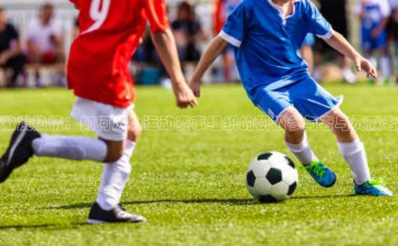 激发热情：如何成为运动赛事组织的积极参与者与贡献者