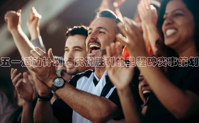 五一运动计划：庆祝胜利的里程碑赛事策划