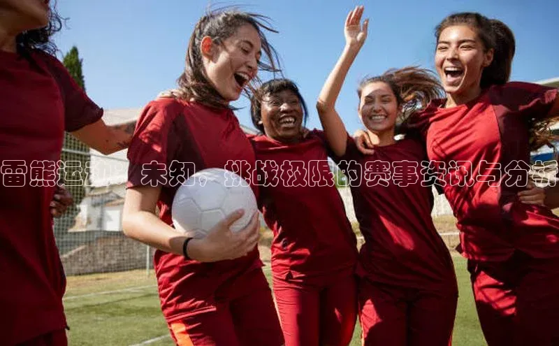 雷熊运动：未知，挑战极限的赛事资讯与分析