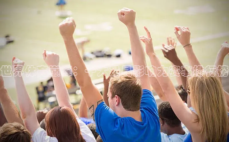 世界体育巅峰：十大最具影响力赛事排行榜