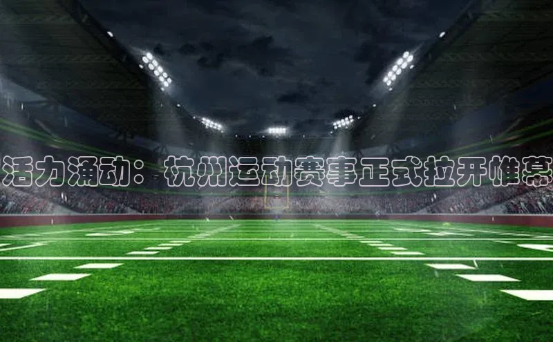 活力涌动：杭州运动赛事正式拉开帷幕