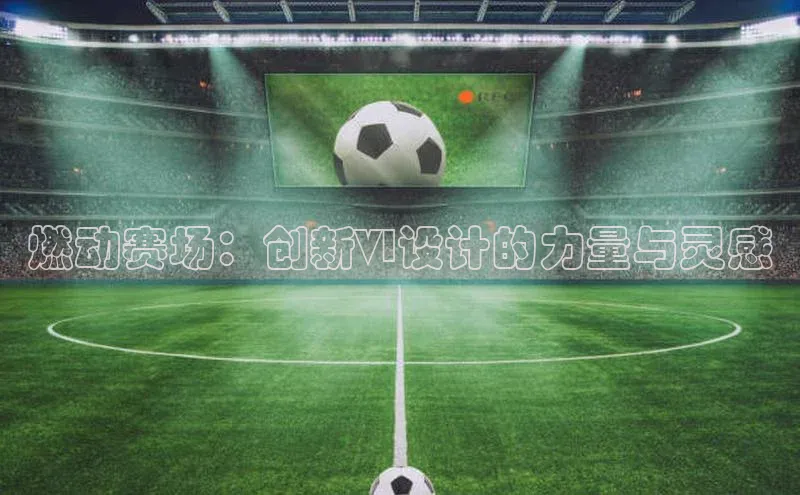 燃动赛场：创新VI设计的力量与灵感