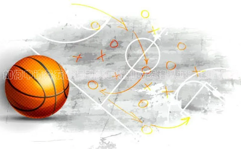 如何申请并获得运动赛事裁判的资格认证：详细指南