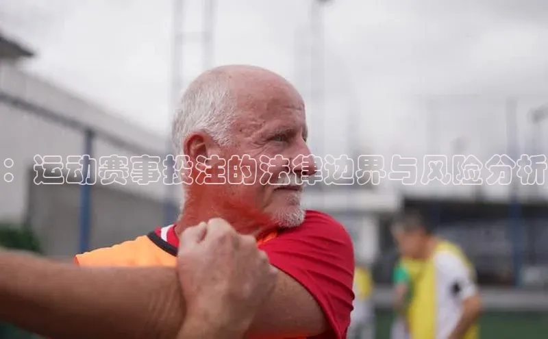 ：运动赛事投注的法律边界与风险分析
