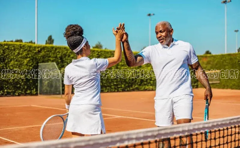 提升女性体育表现：女子赛事训练专用运动内衣的创新