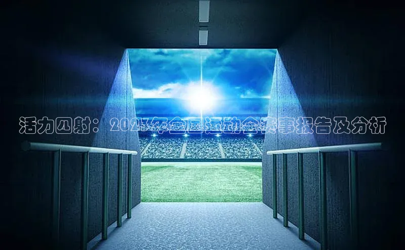 活力四射：2023年全国运动会赛事报告及分析