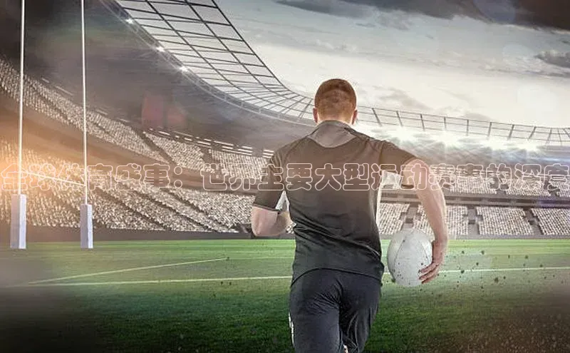 全球体育盛事：世界主要大型运动赛事的深度