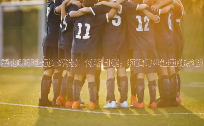 襄阳赛事运动木地板：创新引领，打造专业运动体验的