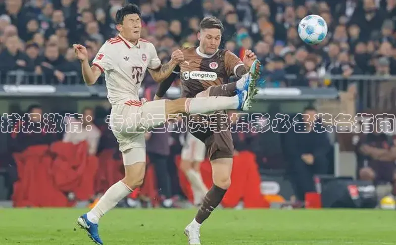 捕捉激情：专业运动赛事摄影必备装备指南