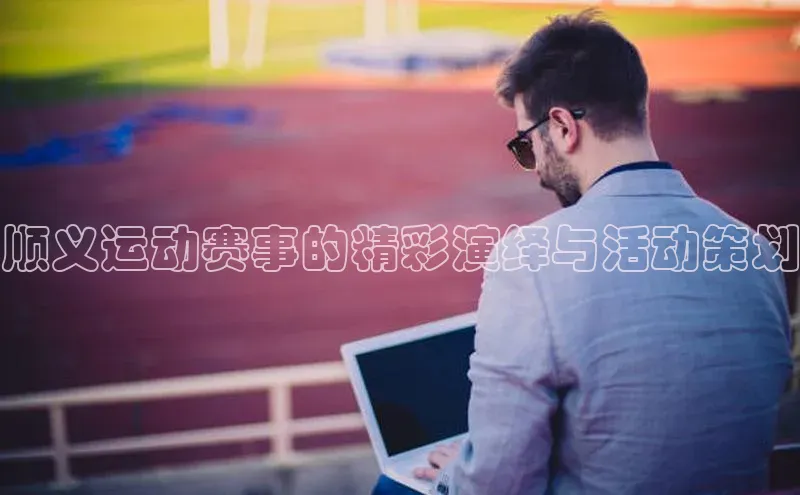 顺义运动赛事的精彩演绎与活动策划