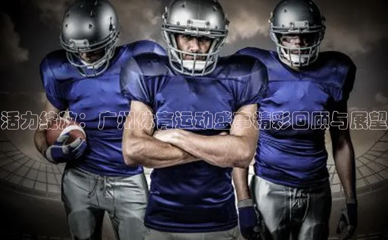 活力绽放：广州体育运动盛事精彩回顾与展望