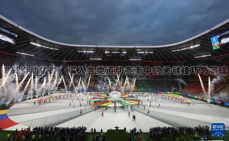 提升运动技能：深入各类运动赛事中的关键技巧与策略