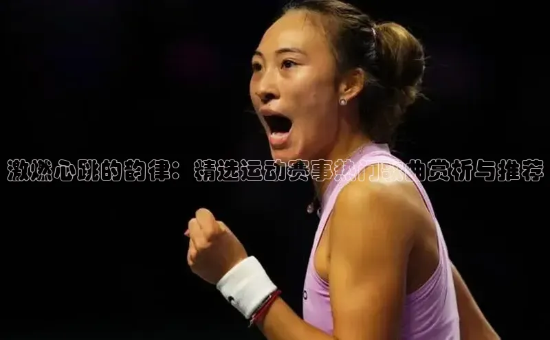 激燃心跳的韵律：精选运动赛事热门歌曲赏析与推荐