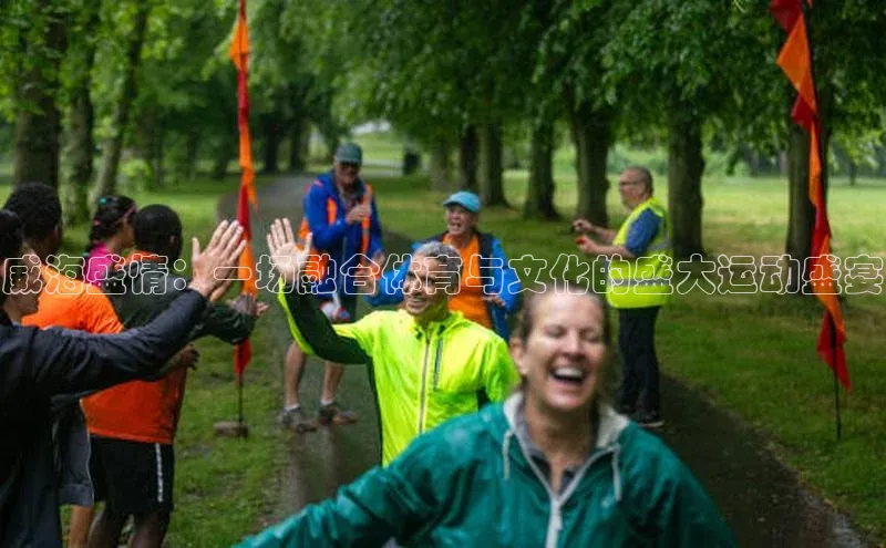 威海盛情：一场融合体育与文化的盛大运动盛宴