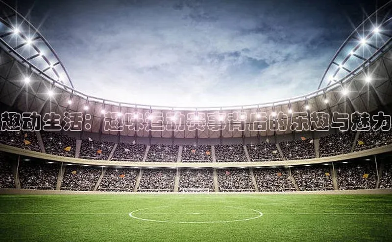 趣动生活：趣味运动赛事背后的乐趣与魅力