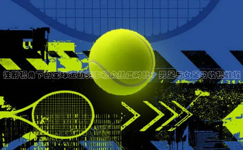 性别视角下的全球运动赛事观众热度对比：男足与女足的收视数据