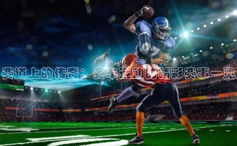 赛道上的传奇：赛车运动的精彩赛事一览