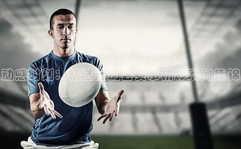 动感时刻：精选运动会赛事精彩瞬间集锦