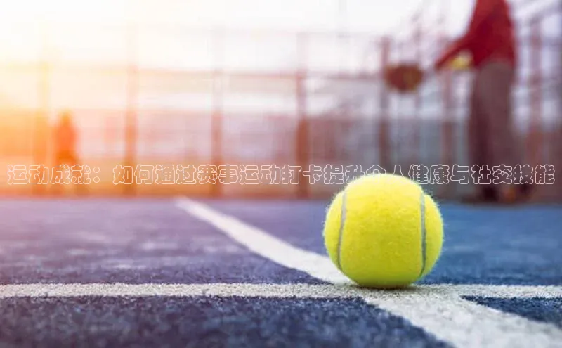 运动成就：如何通过赛事运动打卡提升个人健康与社交技能