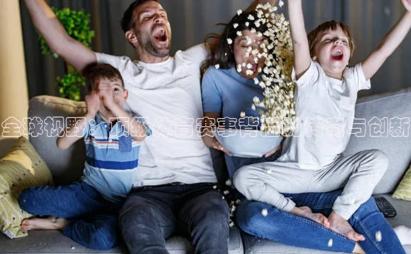 全球视野：顶级体育赛事背后的传奇与创新