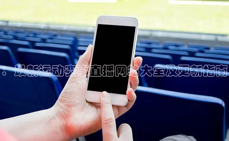 ：最新运动赛事直播网站大全及更新指南