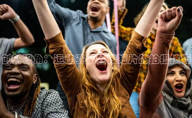 创新视角：运动赛事宣传短片的拍摄技巧