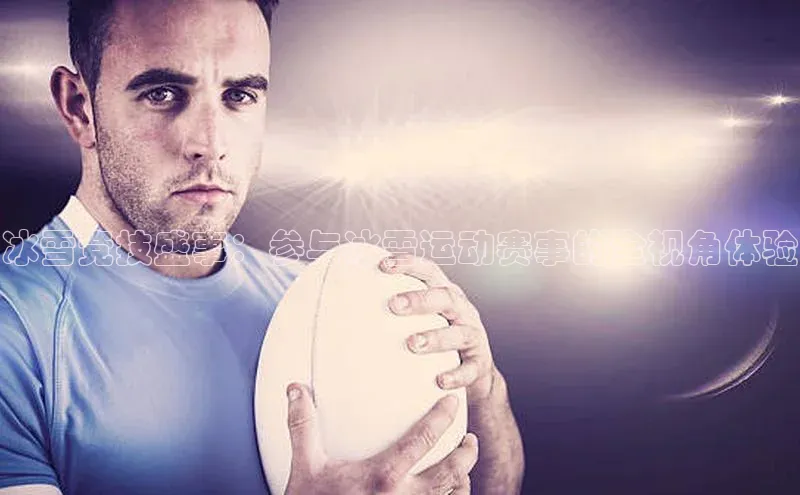 冰雪竞技盛事：参与冰雪运动赛事的全视角体验