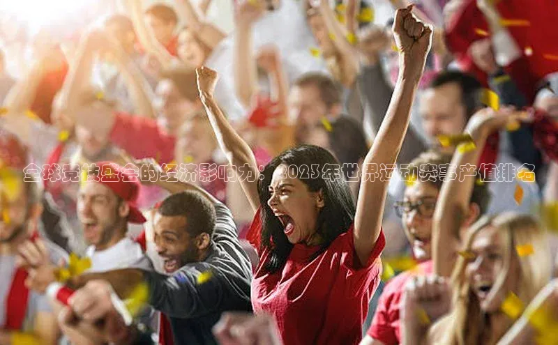 全球竞技盛会的经济影响力：2023年世界运动赛事产值排名